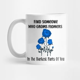 Find Someone Who Grows Flowers In The Darkest Parts Of You Mug